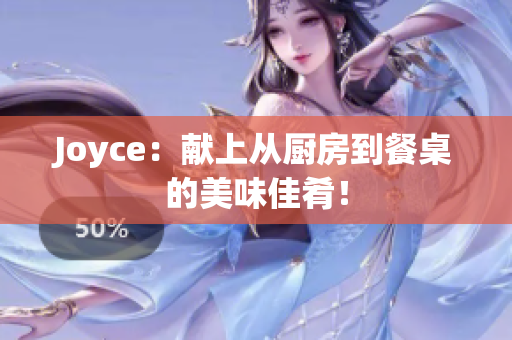 Joyce：献上从厨房到餐桌的美味佳肴！