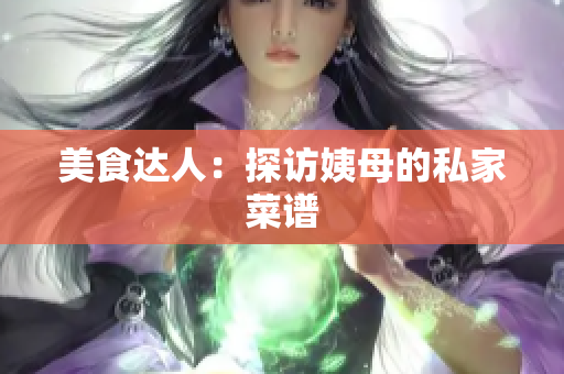 美食达人：探访姨母的私家菜谱