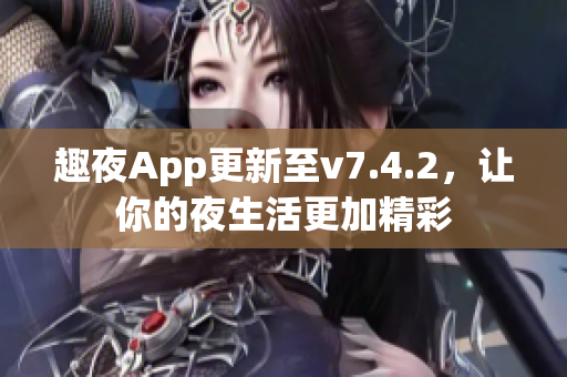 趣夜App更新至v7.4.2，让你的夜生活更加精彩