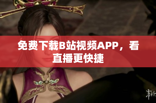 免费下载B站视频APP，看直播更快捷