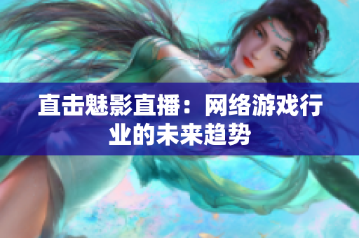 直击魅影直播：网络游戏行业的未来趋势
