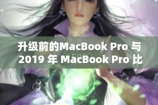 升级前的MacBook Pro 与 2019 年 MacBook Pro 比较
