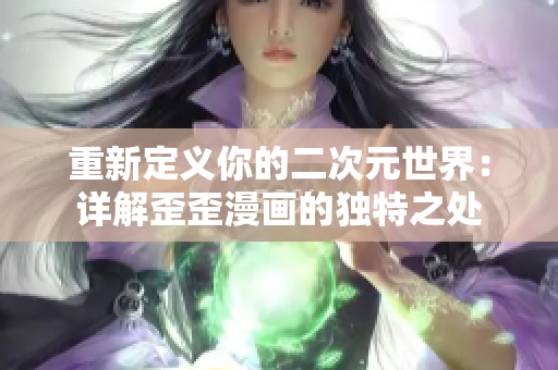 重新定义你的二次元世界：详解歪歪漫画的独特之处