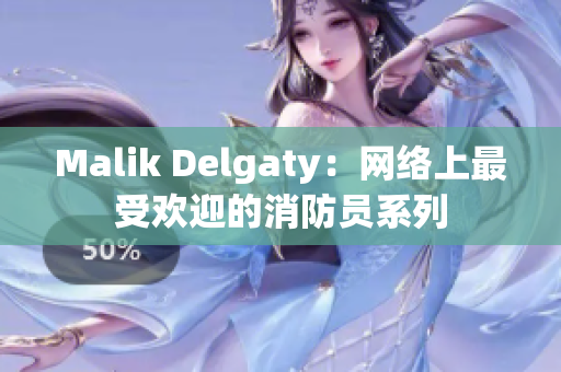 Malik Delgaty：网络上最受欢迎的消防员系列