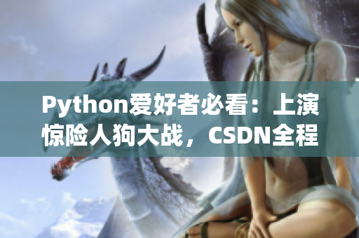 Python爱好者必看：上演惊险人狗大战，CSDN全程在线直播