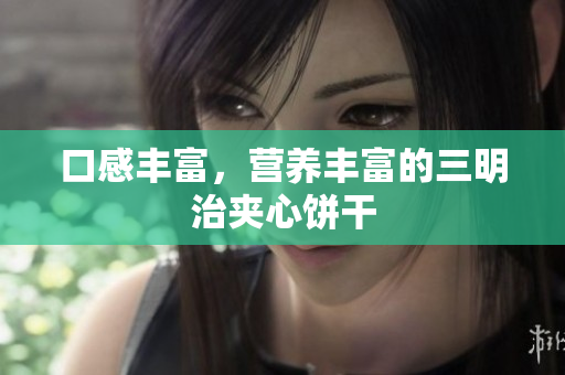 口感丰富，营养丰富的三明治夹心饼干