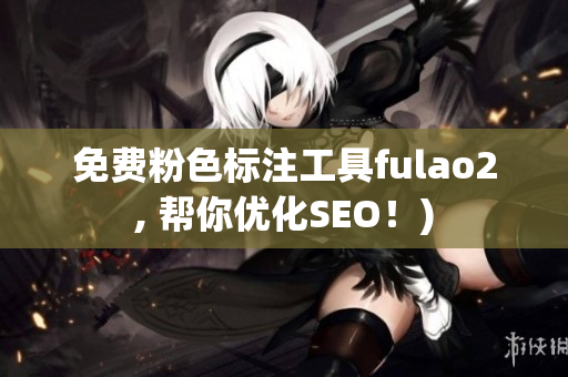 免费粉色标注工具fulao2, 帮你优化SEO！)