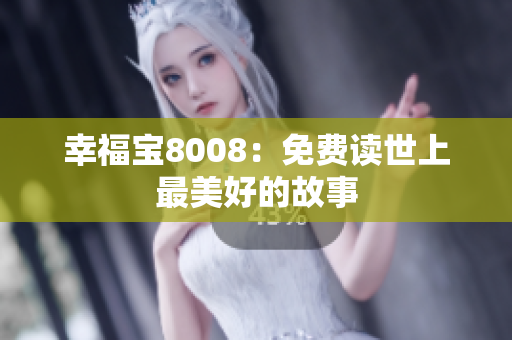 幸福宝8008：免费读世上最美好的故事
