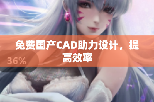 免费国产CAD助力设计，提高效率