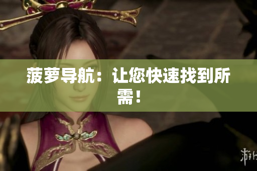 菠萝导航：让您快速找到所需！