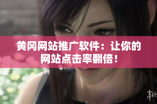 黄冈网站推广软件：让你的网站点击率翻倍！