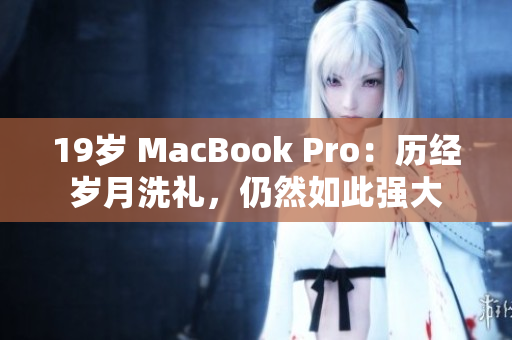 19岁 MacBook Pro：历经岁月洗礼，仍然如此强大