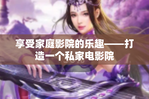享受家庭影院的乐趣——打造一个私家电影院