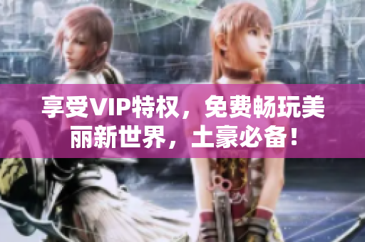 享受VIP特权，免费畅玩美丽新世界，土豪必备！