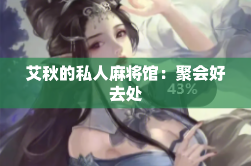 艾秋的私人麻将馆：聚会好去处