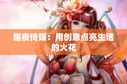 趣夜传媒：用创意点亮生活的火花