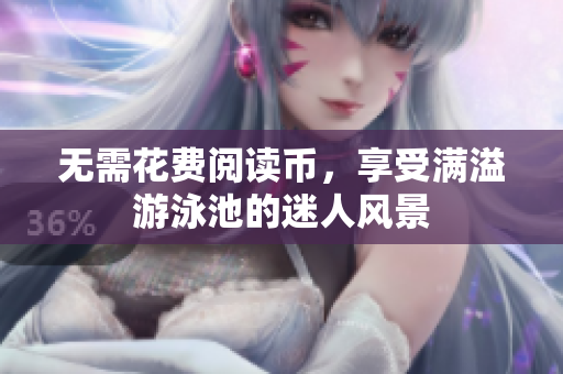 无需花费阅读币，享受满溢游泳池的迷人风景
