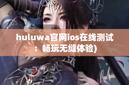 huluwa官网ios在线测试：畅玩无缝体验)