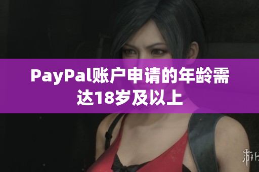 PayPal账户申请的年龄需达18岁及以上
