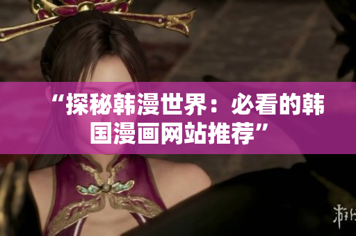 “探秘韩漫世界：必看的韩国漫画网站推荐”