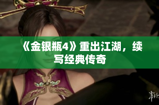 《金银瓶4》重出江湖，续写经典传奇