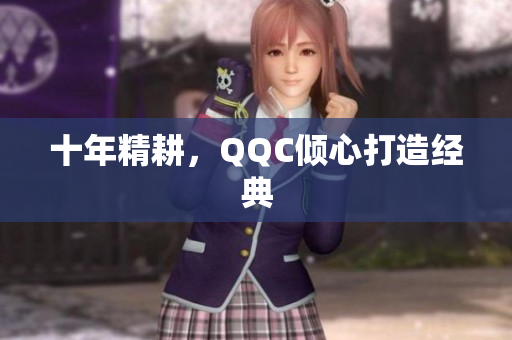 十年精耕，QQC倾心打造经典