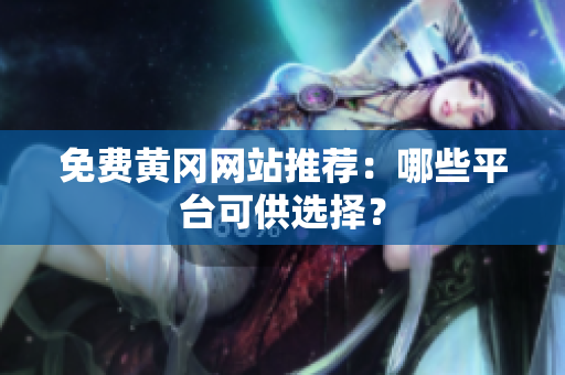 免费黄冈网站推荐：哪些平台可供选择？