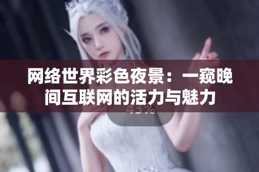 网络世界彩色夜景：一窥晚间互联网的活力与魅力