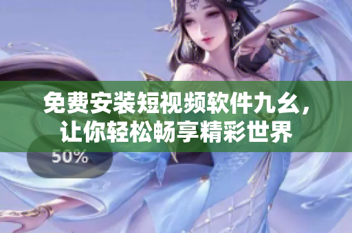 免费安装短视频软件九幺，让你轻松畅享精彩世界
