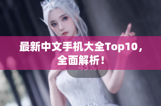 最新中文手机大全Top10，全面解析！
