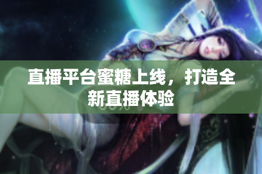 直播平台蜜糖上线，打造全新直播体验