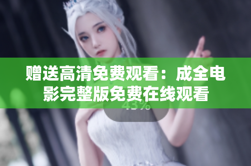 赠送高清免费观看：成全电影完整版免费在线观看