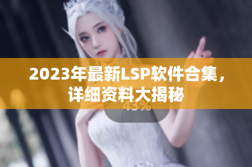 2023年最新LSP软件合集，详细资料大揭秘