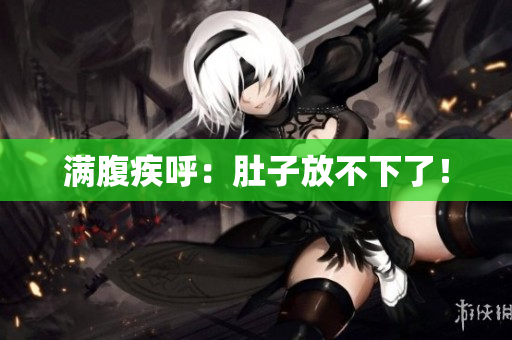 满腹疾呼：肚子放不下了！