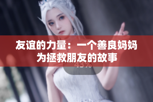 友谊的力量：一个善良妈妈为拯救朋友的故事