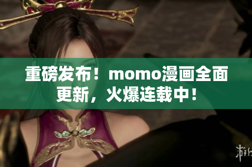 重磅发布！momo漫画全面更新，火爆连载中！