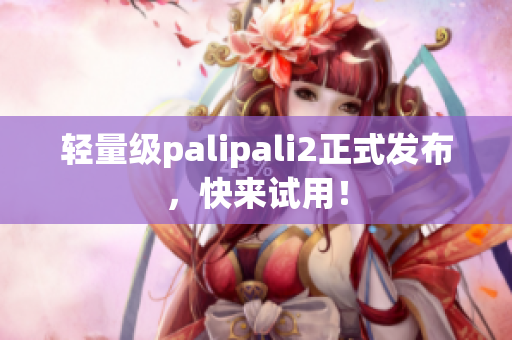 轻量级palipali2正式发布，快来试用！