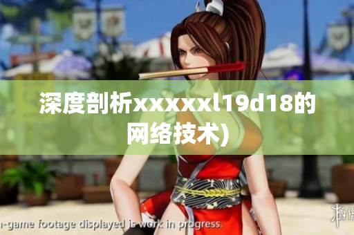深度剖析xxxxxl19d18的网络技术)