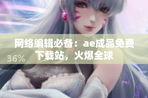 网络编辑必备：ae成品免费下载站，火爆全球