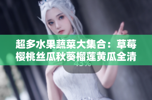超多水果蔬菜大集合：草莓樱桃丝瓜秋葵榴莲黄瓜全清单！