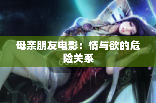母亲朋友电影：情与欲的危险关系