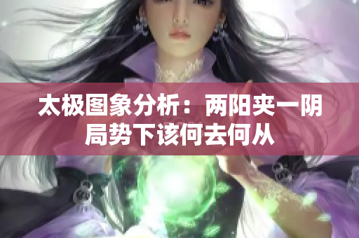 太极图象分析：两阳夹一阴局势下该何去何从