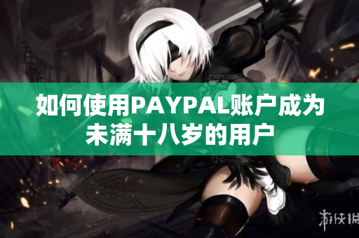 如何使用PAYPAL账户成为未满十八岁的用户
