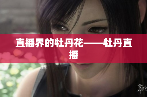 直播界的牡丹花——牡丹直播