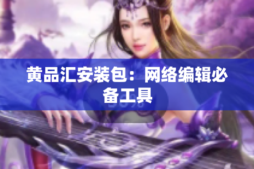 黄品汇安装包：网络编辑必备工具