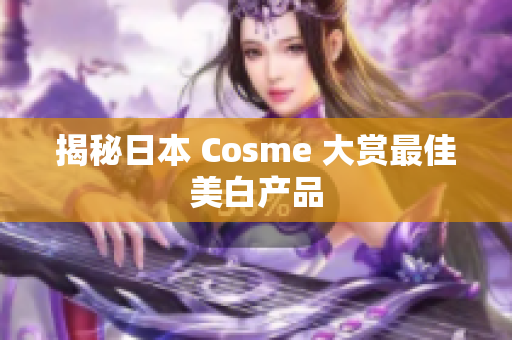 揭秘日本 Cosme 大赏最佳美白产品