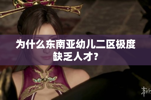 为什么东南亚幼儿二区极度缺乏人才？