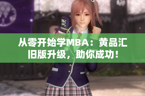 从零开始学MBA：黄品汇旧版升级，助你成功！
