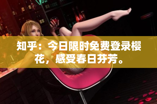 知乎：今日限时免费登录樱花，感受春日芬芳。