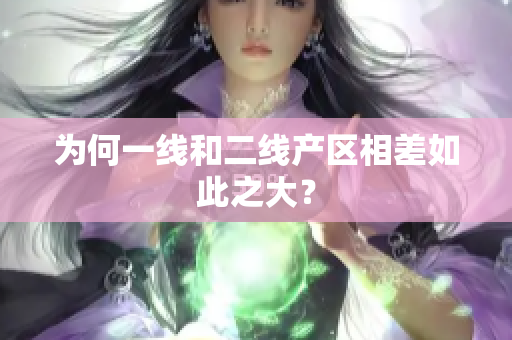 为何一线和二线产区相差如此之大？
